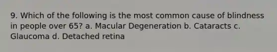 9. Which of the following is the most common cause of blindness in people over 65? a. Macular Degeneration b. Cataracts c. Glaucoma d. Detached retina