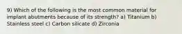 9) Which of the following is the most common material for implant abutments because of its strength? a) Titanium b) Stainless steel c) Carbon silicate d) Zirconia