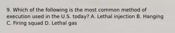 9. Which of the following is the most common method of execution used in the U.S. today? A. Lethal injection B. Hanging C. Firing squad D. Lethal gas