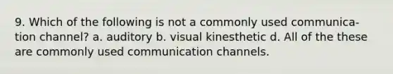 9. Which of the following is not a commonly used communica- tion channel? a. auditory b. visual kinesthetic d. All of the these are commonly used communication channels.