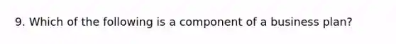 9. Which of the following is a component of a business plan?