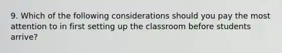 9. Which of the following considerations should you pay the most attention to in first setting up the classroom before students arrive?