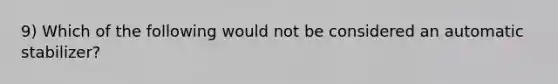 9) Which of the following would not be considered an automatic stabilizer?