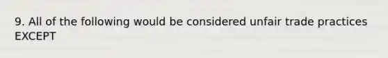 9. All of the following would be considered unfair trade practices EXCEPT