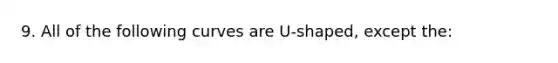 9. All of the following curves are U-shaped, except the: