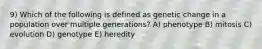 9) Which of the following is defined as genetic change in a population over multiple generations? A) phenotype B) mitosis C) evolution D) genotype E) heredity