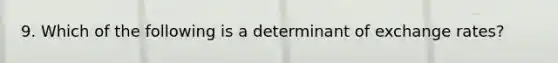 9. Which of the following is a determinant of exchange rates?