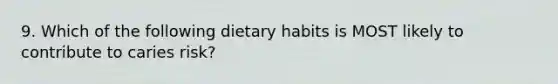 9. Which of the following dietary habits is MOST likely to contribute to caries risk?