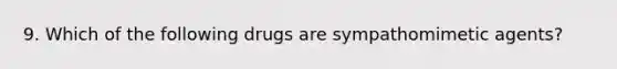 9. Which of the following drugs are sympathomimetic agents?