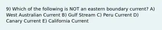 9) Which of the following is NOT an eastern boundary current? A) West Australian Current B) Gulf Stream C) Peru Current D) Canary Current E) California Current