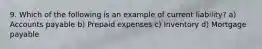 9. Which of the following is an example of current liability? a) Accounts payable b) Prepaid expenses c) Inventory d) Mortgage payable