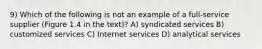 9) Which of the following is not an example of a full-service supplier (Figure 1.4 in the text)? A) syndicated services B) customized services C) Internet services D) analytical services