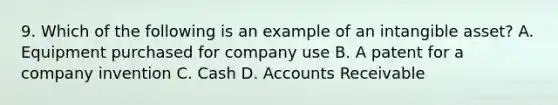 9. Which of the following is an example of an intangible asset? A. Equipment purchased for company use B. A patent for a company invention C. Cash D. Accounts Receivable