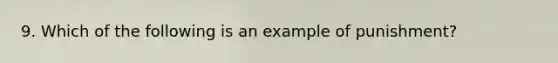 9. Which of the following is an example of punishment?