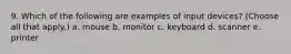9. Which of the following are examples of input devices? (Choose all that apply.) a. mouse b. monitor c. keyboard d. scanner e. printer