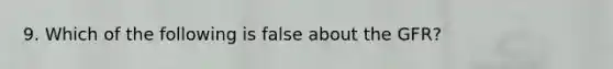 9. Which of the following is false about the GFR?