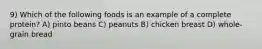 9) Which of the following foods is an example of a complete protein? A) pinto beans C) peanuts B) chicken breast D) whole-grain bread