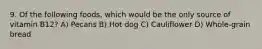 9. Of the following foods, which would be the only source of vitamin B12? A) Pecans B) Hot dog C) Cauliflower D) Whole-grain bread