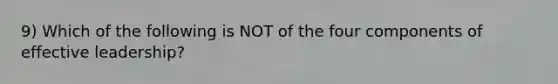9) Which of the following is NOT of the four components of effective leadership?