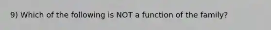 9) Which of the following is NOT a function of the family?