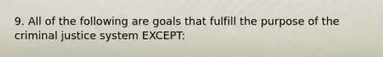 9. All of the following are goals that fulfill the purpose of the criminal justice system EXCEPT: