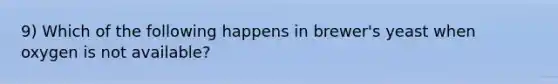 9) Which of the following happens in brewer's yeast when oxygen is not available?