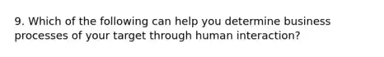 9. Which of the following can help you determine business processes of your target through human interaction?