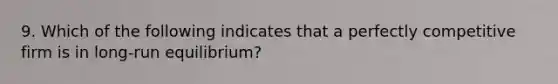 9. Which of the following indicates that a perfectly competitive firm is in long-run equilibrium?