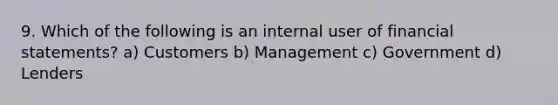 9. Which of the following is an internal user of <a href='https://www.questionai.com/knowledge/kFBJaQCz4b-financial-statements' class='anchor-knowledge'>financial statements</a>? a) Customers b) Management c) Government d) Lenders