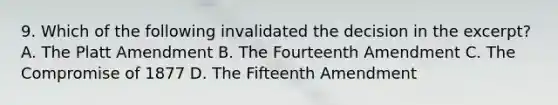 9. Which of the following invalidated the decision in the excerpt? A. The Platt Amendment B. The Fourteenth Amendment C. The Compromise of 1877 D. The Fifteenth Amendment