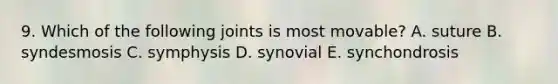 9. Which of the following joints is most movable? A. suture B. syndesmosis C. symphysis D. synovial E. synchondrosis