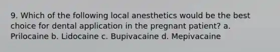 9. Which of the following local anesthetics would be the best choice for dental application in the pregnant patient? a. Prilocaine b. Lidocaine c. Bupivacaine d. Mepivacaine