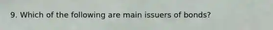 9. Which of the following are main issuers of bonds?