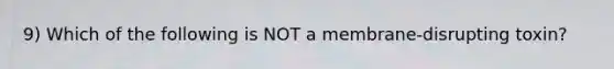 9) Which of the following is NOT a membrane-disrupting toxin?