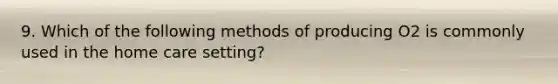 9. Which of the following methods of producing O2 is commonly used in the home care setting?