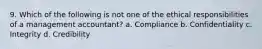 9. Which of the following is not one of the ethical responsibilities of a management accountant? a. Compliance b. Confidentiality c. Integrity d. Credibility