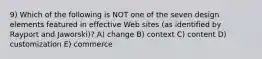 9) Which of the following is NOT one of the seven design elements featured in effective Web sites (as identified by Rayport and Jaworski)? A) change B) context C) content D) customization E) commerce