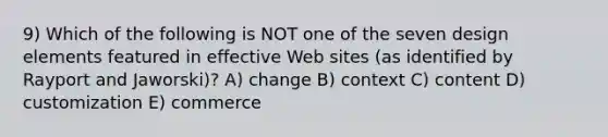 9) Which of the following is NOT one of the seven design elements featured in effective Web sites (as identified by Rayport and Jaworski)? A) change B) context C) content D) customization E) commerce