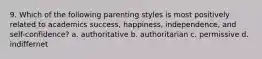 9. Which of the following parenting styles is most positively related to academics success, happiness, independence, and self-confidence? a. authoritative b. authoritarian c. permissive d. indiffernet