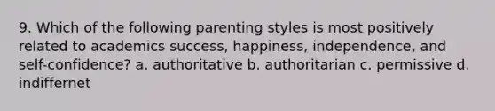 9. Which of the following parenting styles is most positively related to academics success, happiness, independence, and self-confidence? a. authoritative b. authoritarian c. permissive d. indiffernet