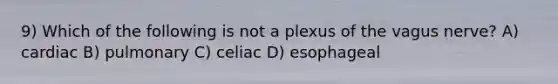 9) Which of the following is not a plexus of the vagus nerve? A) cardiac B) pulmonary C) celiac D) esophageal