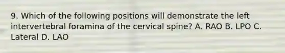 9. Which of the following positions will demonstrate the left intervertebral foramina of the cervical spine? A. RAO B. LPO C. Lateral D. LAO