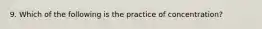 9. Which of the following is the practice of concentration?