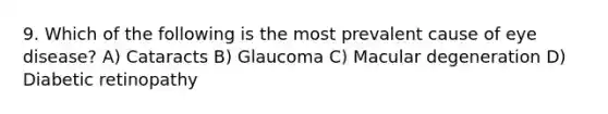 9. Which of the following is the most prevalent cause of eye disease? A) Cataracts B) Glaucoma C) Macular degeneration D) Diabetic retinopathy