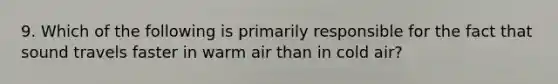 9. Which of the following is primarily responsible for the fact that sound travels faster in warm air than in cold air?