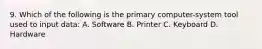 9. Which of the following is the primary computer-system tool used to input data: A. Software B. Printer C. Keyboard D. Hardware