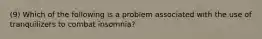 (9) Which of the following is a problem associated with the use of tranquilizers to combat insomnia?