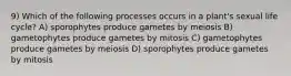 9) Which of the following processes occurs in a plant's sexual life cycle? A) sporophytes produce gametes by meiosis B) gametophytes produce gametes by mitosis C) gametophytes produce gametes by meiosis D) sporophytes produce gametes by mitosis