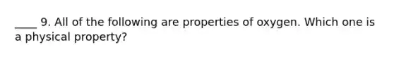 ____ 9. All of the following are properties of oxygen. Which one is a physical property?