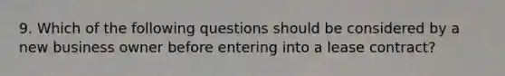 9. Which of the following questions should be considered by a new business owner before entering into a lease contract?